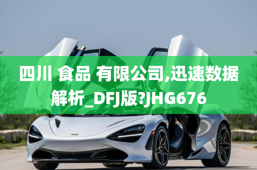 四川 食品 有限公司,迅速数据解析_DFJ版?JHG676