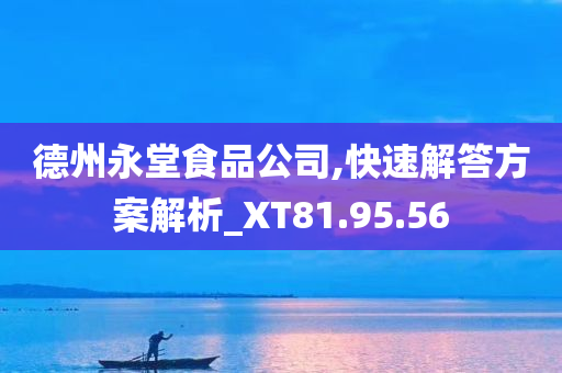 德州永堂食品公司,快速解答方案解析_XT81.95.56