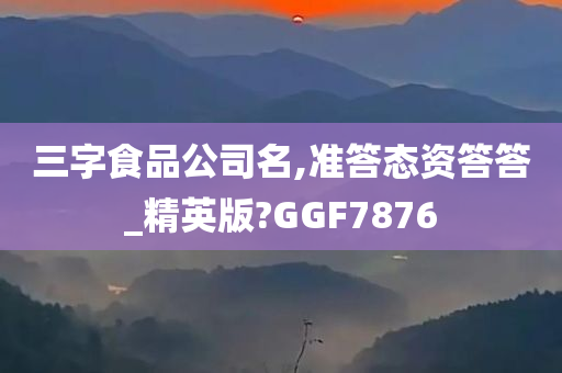 三字食品公司名,准答态资答答_精英版?GGF7876