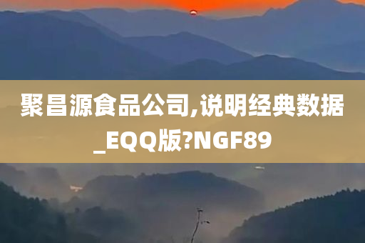 聚昌源食品公司,说明经典数据_EQQ版?NGF89