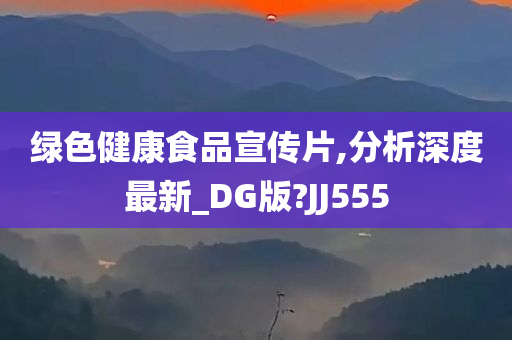 绿色健康食品宣传片,分析深度最新_DG版?JJ555