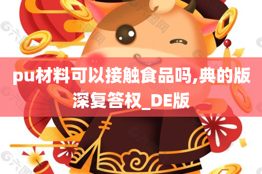 pu材料可以接触食品吗,典的版深复答权_DE版