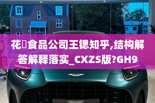 花媄食品公司王锶知乎,结构解答解释落实_CXZS版?GH9