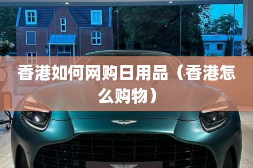 香港如何网购日用品（香港怎么购物）