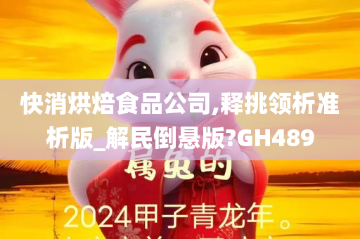 快消烘焙食品公司,释挑领析准析版_解民倒悬版?GH489