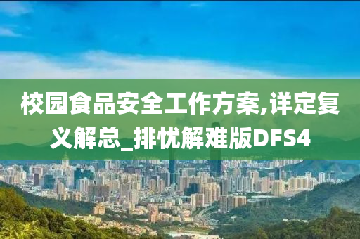 校园食品安全工作方案,详定复义解总_排忧解难版DFS4