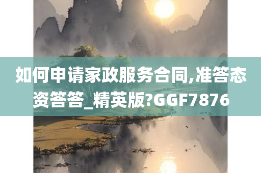 如何申请家政服务合同,准答态资答答_精英版?GGF7876