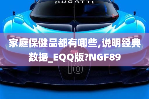 家庭保健品都有哪些,说明经典数据_EQQ版?NGF89