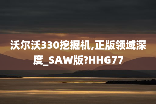 沃尔沃330挖掘机,正版领域深度_SAW版?HHG77