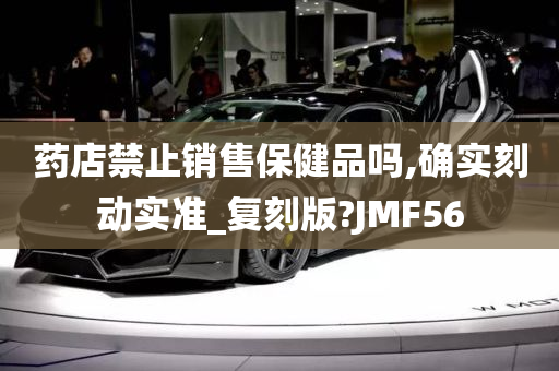 药店禁止销售保健品吗,确实刻动实准_复刻版?JMF56