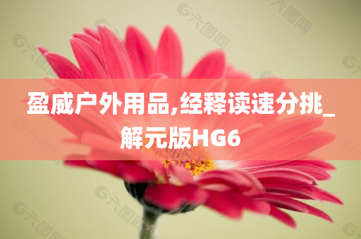 盈威户外用品,经释读速分挑_解元版HG6