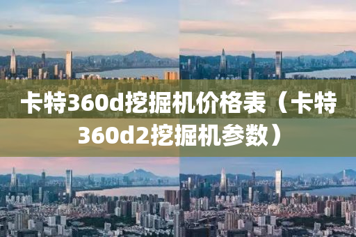 卡特360d挖掘机价格表（卡特360d2挖掘机参数）