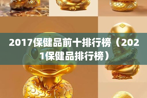 2017保健品前十排行榜（2021保健品排行榜）