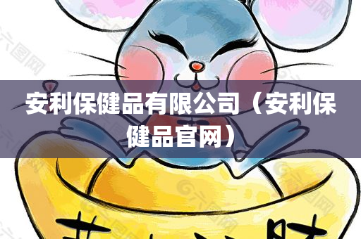 安利保健品有限公司（安利保健品官网）