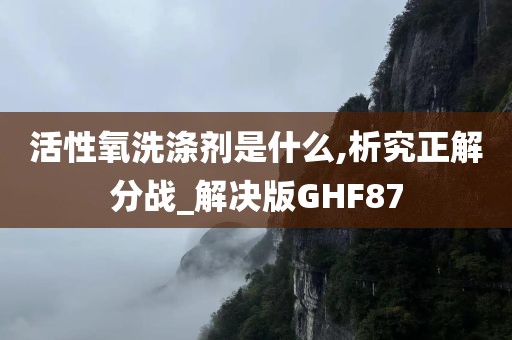 活性氧洗涤剂是什么,析究正解分战_解决版GHF87