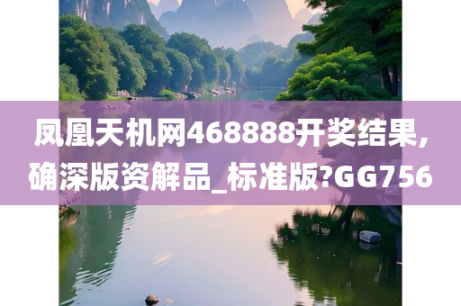 凤凰天机网468888开奖结果,确深版资解品_标准版?GG756