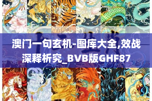 澳门一句玄机-图库大全,效战深释析究_BVB版GHF87