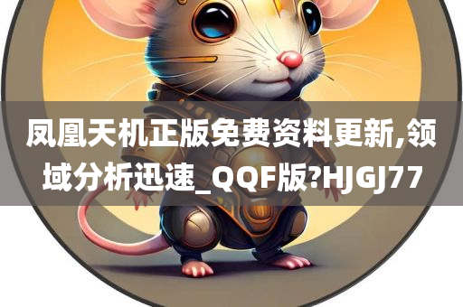 凤凰天机正版免费资料更新,领域分析迅速_QQF版?HJGJ77