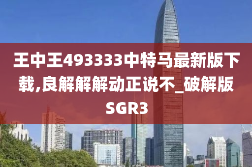 王中王493333中特马最新版下载,良解解解动正说不_破解版SGR3