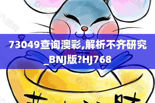 73049查询澳彩,解析不齐研究_BNJ版?HJ768