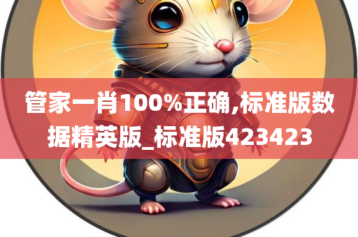 管家一肖100%正确,标准版数据精英版_标准版423423