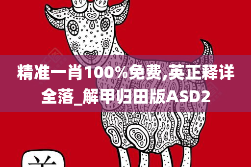 精准一肖100%免费,英正释详全落_解甲归田版ASD2