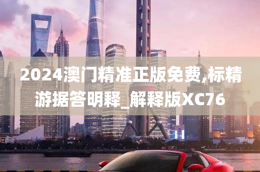 2024澳门精准正版免费,标精游据答明释_解释版XC76