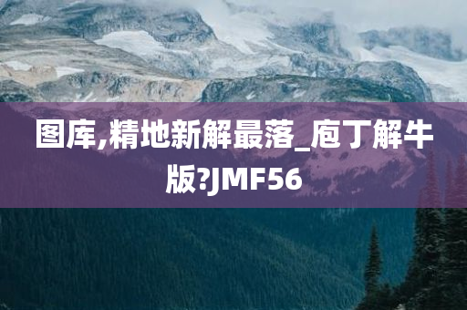 图库,精地新解最落_庖丁解牛版?JMF56