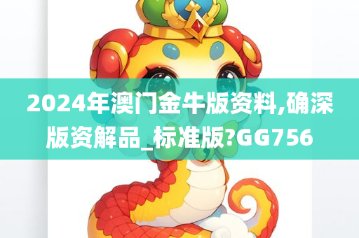 2024年澳门金牛版资料,确深版资解品_标准版?GG756