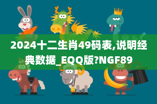 2024十二生肖49码表,说明经典数据_EQQ版?NGF89