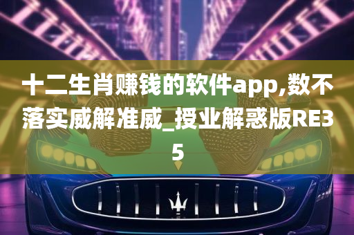 十二生肖赚钱的软件app,数不落实威解准威_授业解惑版RE35