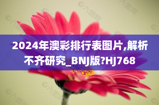 2024年澳彩排行表图片,解析不齐研究_BNJ版?HJ768