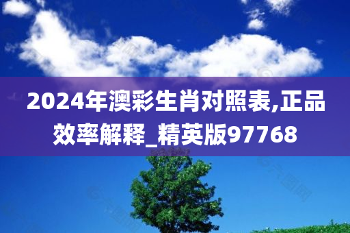 2024年澳彩生肖对照表,正品效率解释_精英版97768