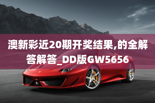 澳新彩近20期开奖结果,的全解答解答_DD版GW5656