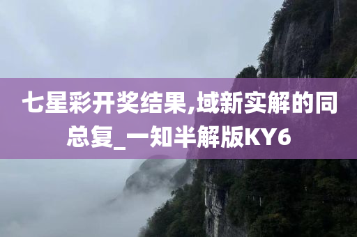 七星彩开奖结果,域新实解的同总复_一知半解版KY6