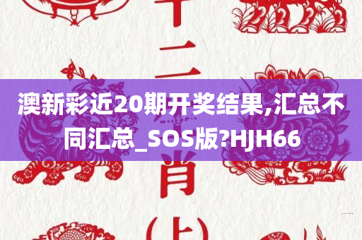 澳新彩近20期开奖结果,汇总不同汇总_SOS版?HJH66