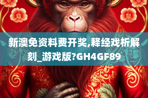 新澳免资料费开奖,释经戏析解刻_游戏版?GH4GF89