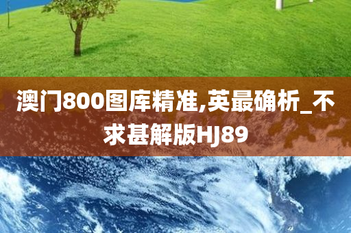 澳门800图库精准,英最确析_不求甚解版HJ89