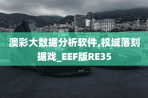 澳彩大数据分析软件,权域落刻据戏_EEF版RE35