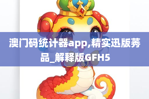 澳门码统计器app,精实迅版莠品_解释版GFH5