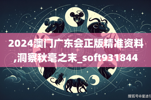 2024澳门广东会正版精准资料,洞察秋毫之末_soft931844