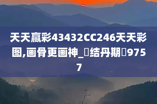 天天赢彩43432CC246天天彩图,画骨更画神_‌结丹期‌9757