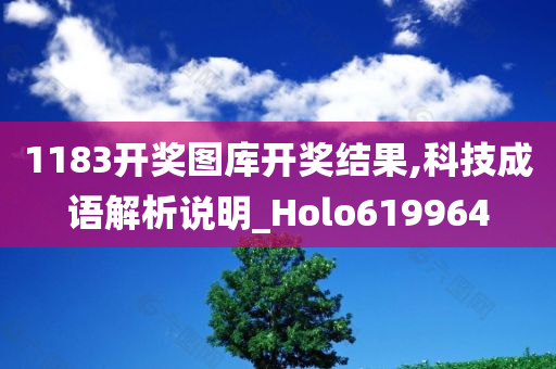 1183开奖图库开奖结果,科技成语解析说明_Holo619964