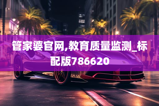 管家婆官网,教育质量监测_标配版786620