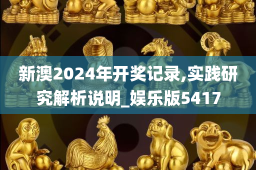 新澳2024年开奖记录,实践研究解析说明_娱乐版5417