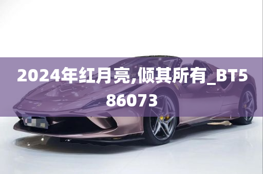 2024年红月亮,倾其所有_BT586073