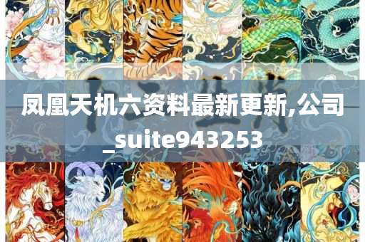 凤凰天机六资料最新更新,公司_suite943253