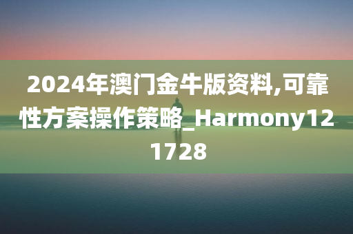 2024年澳门金牛版资料,可靠性方案操作策略_Harmony121728