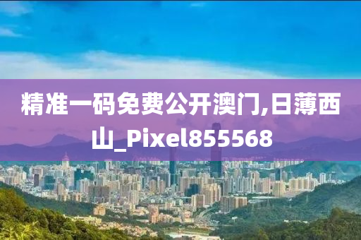 精准一码免费公开澳门,日薄西山_Pixel855568