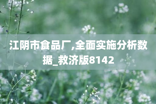 江阴市食品厂,全面实施分析数据_救济版8142